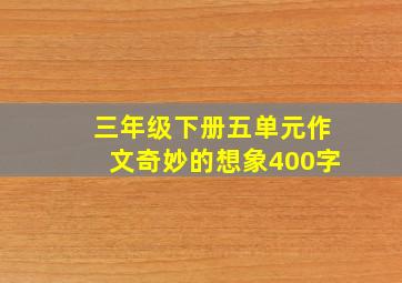 三年级下册五单元作文奇妙的想象400字