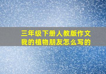 三年级下册人教版作文我的植物朋友怎么写的