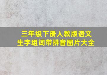 三年级下册人教版语文生字组词带拼音图片大全