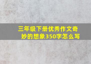 三年级下册优秀作文奇妙的想象350字怎么写