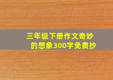 三年级下册作文奇妙的想象300字免费抄