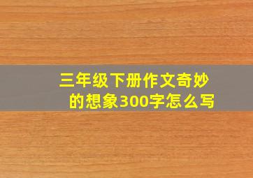 三年级下册作文奇妙的想象300字怎么写