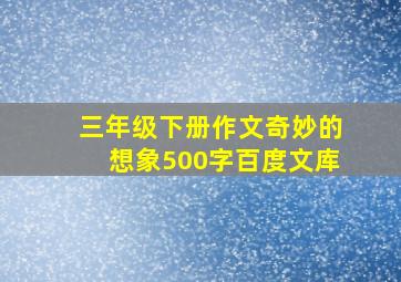 三年级下册作文奇妙的想象500字百度文库