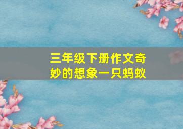 三年级下册作文奇妙的想象一只蚂蚁