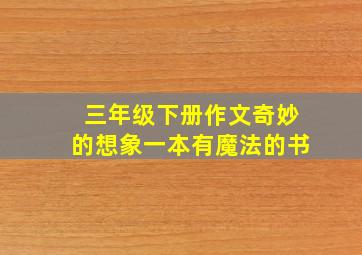 三年级下册作文奇妙的想象一本有魔法的书