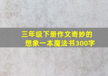 三年级下册作文奇妙的想象一本魔法书300字