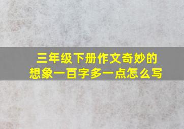 三年级下册作文奇妙的想象一百字多一点怎么写