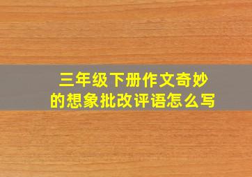 三年级下册作文奇妙的想象批改评语怎么写