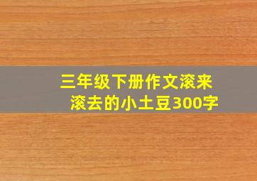 三年级下册作文滚来滚去的小土豆300字