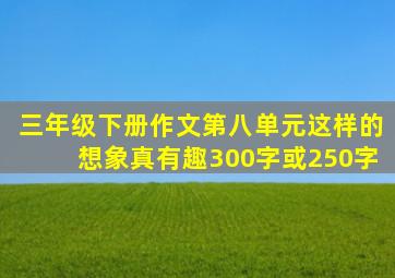 三年级下册作文第八单元这样的想象真有趣300字或250字