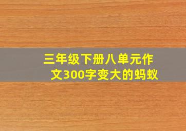 三年级下册八单元作文300字变大的蚂蚁