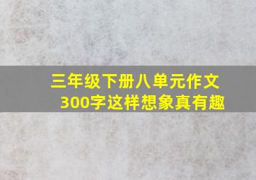 三年级下册八单元作文300字这样想象真有趣