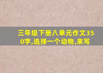 三年级下册八单元作文350字,选择一个动物,来写