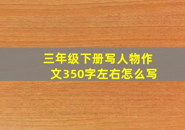 三年级下册写人物作文350字左右怎么写