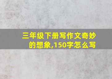 三年级下册写作文奇妙的想象,150字怎么写