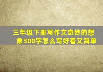 三年级下册写作文奇妙的想象300字怎么写好看又简单