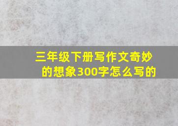 三年级下册写作文奇妙的想象300字怎么写的