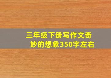 三年级下册写作文奇妙的想象350字左右