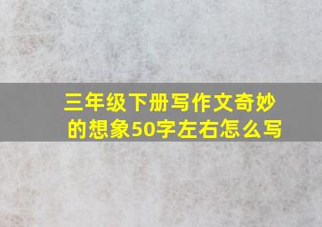 三年级下册写作文奇妙的想象50字左右怎么写