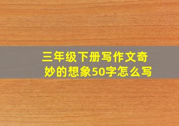 三年级下册写作文奇妙的想象50字怎么写