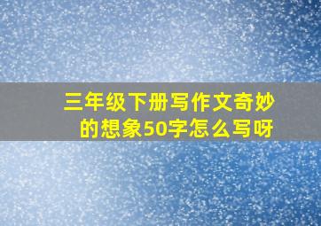 三年级下册写作文奇妙的想象50字怎么写呀