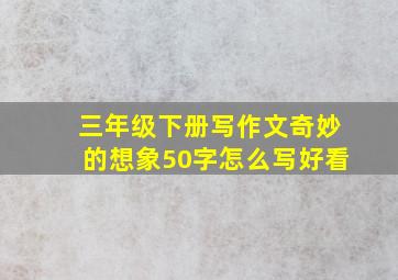 三年级下册写作文奇妙的想象50字怎么写好看