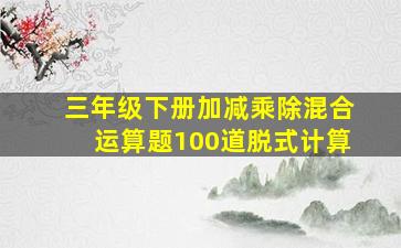 三年级下册加减乘除混合运算题100道脱式计算