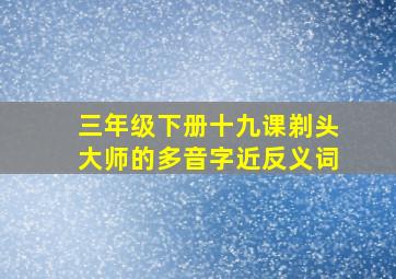 三年级下册十九课剃头大师的多音字近反义词