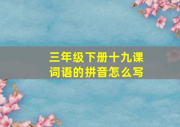 三年级下册十九课词语的拼音怎么写