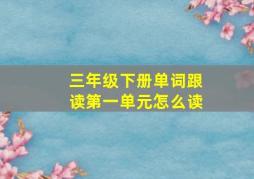 三年级下册单词跟读第一单元怎么读