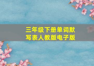 三年级下册单词默写表人教版电子版