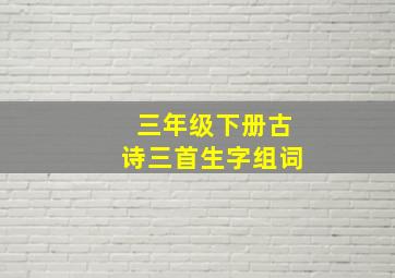 三年级下册古诗三首生字组词