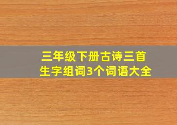 三年级下册古诗三首生字组词3个词语大全