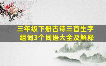 三年级下册古诗三首生字组词3个词语大全及解释