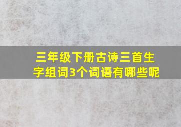 三年级下册古诗三首生字组词3个词语有哪些呢