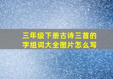 三年级下册古诗三首的字组词大全图片怎么写