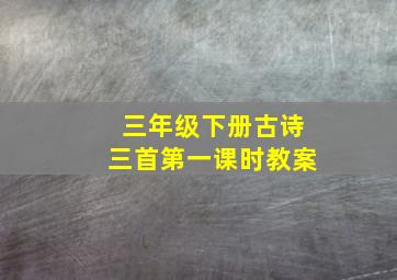 三年级下册古诗三首第一课时教案