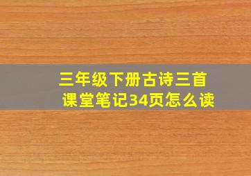 三年级下册古诗三首课堂笔记34页怎么读