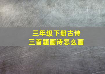 三年级下册古诗三首题画诗怎么画