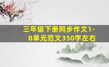 三年级下册同步作文1-8单元范文350字左右