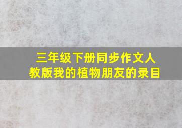 三年级下册同步作文人教版我的植物朋友的录目