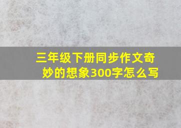 三年级下册同步作文奇妙的想象300字怎么写