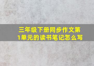 三年级下册同步作文第1单元的读书笔记怎么写