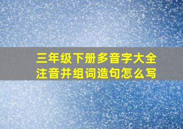 三年级下册多音字大全注音并组词造句怎么写