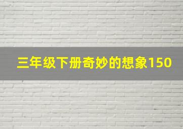 三年级下册奇妙的想象150