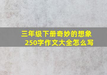 三年级下册奇妙的想象250字作文大全怎么写