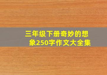 三年级下册奇妙的想象250字作文大全集