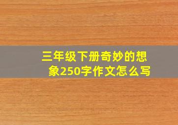 三年级下册奇妙的想象250字作文怎么写