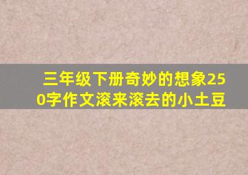 三年级下册奇妙的想象250字作文滚来滚去的小土豆