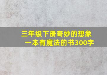 三年级下册奇妙的想象一本有魔法的书300字